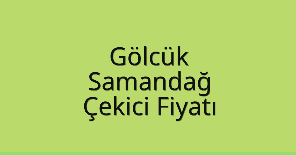 Gölcük – Samandağ Çekici Fiyatı