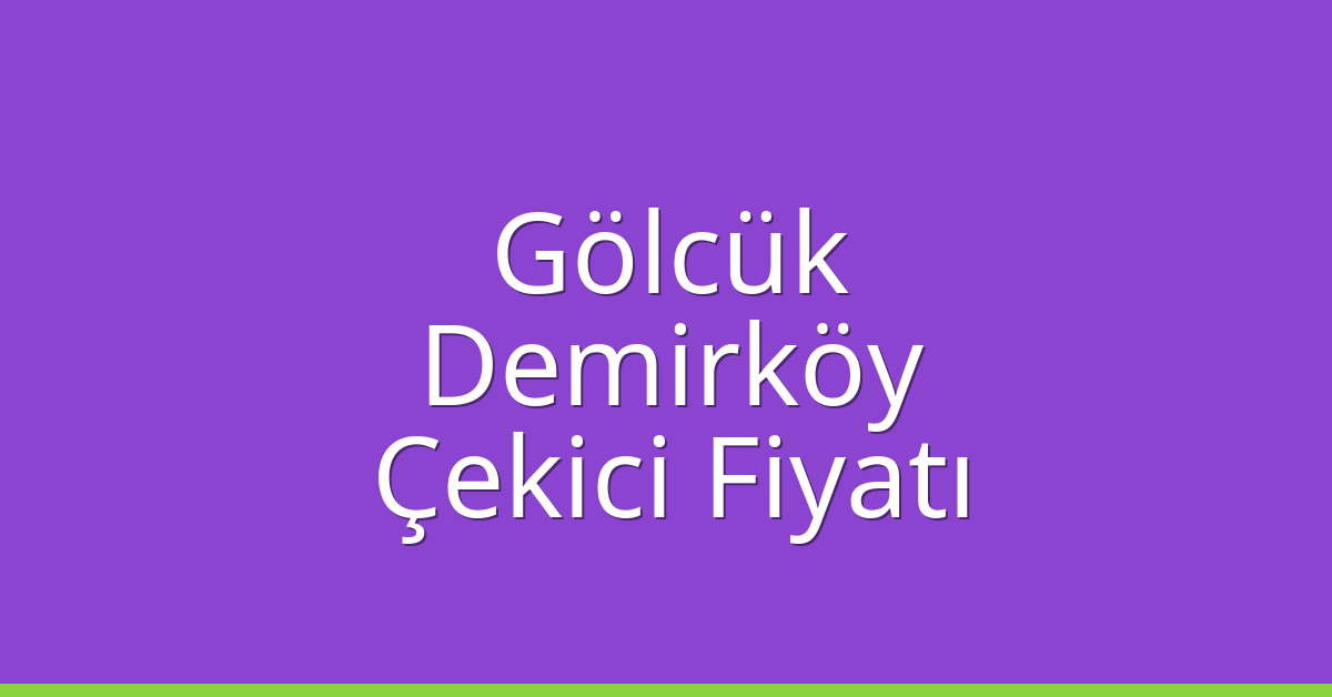 Gölcük – Demirköy Çekici Fiyatı