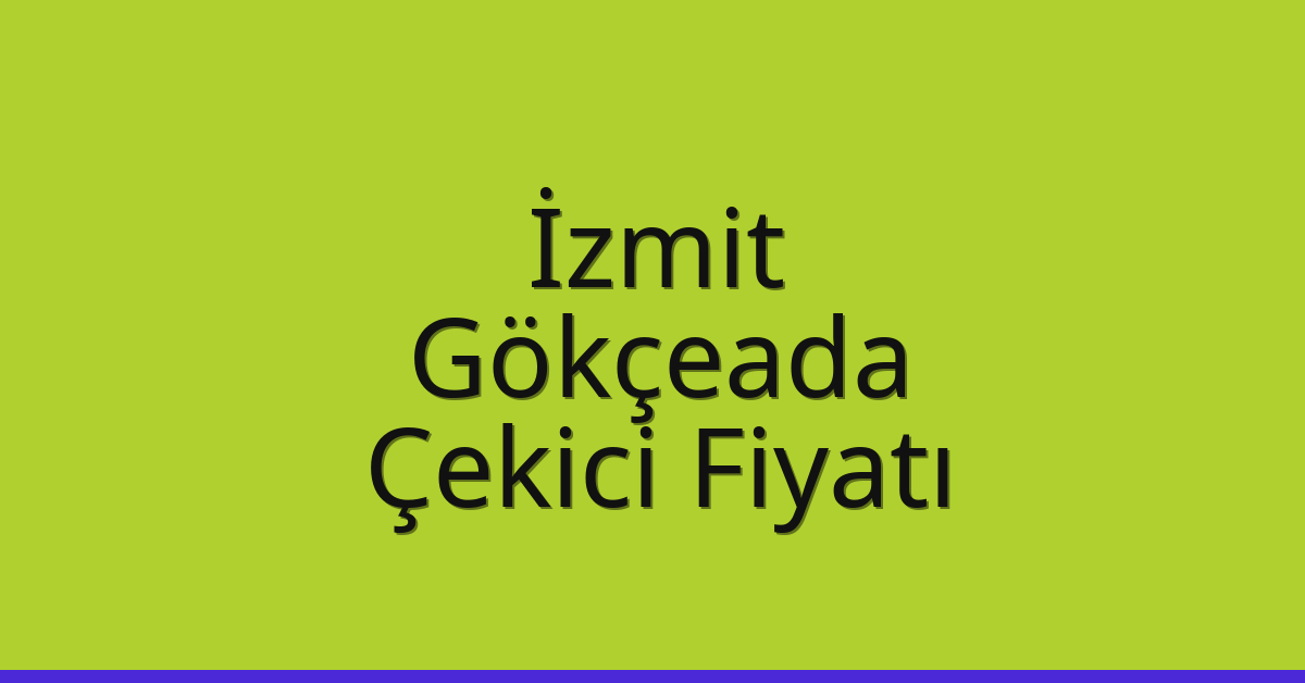 İzmit – Gökçeada Çekici Fiyatı İzmit – Gökçeada Çekici Fiyatı