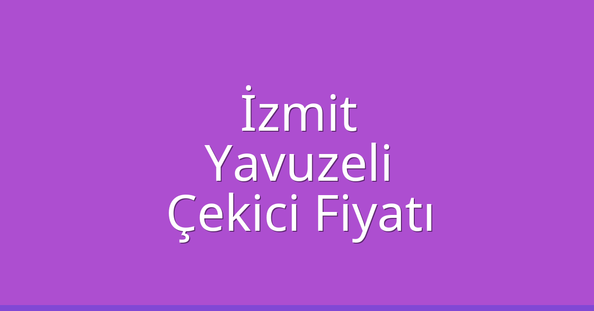 İzmit – Yavuzeli Çekici Fiyatı İzmit – Yavuzeli Çekici Fiyatı