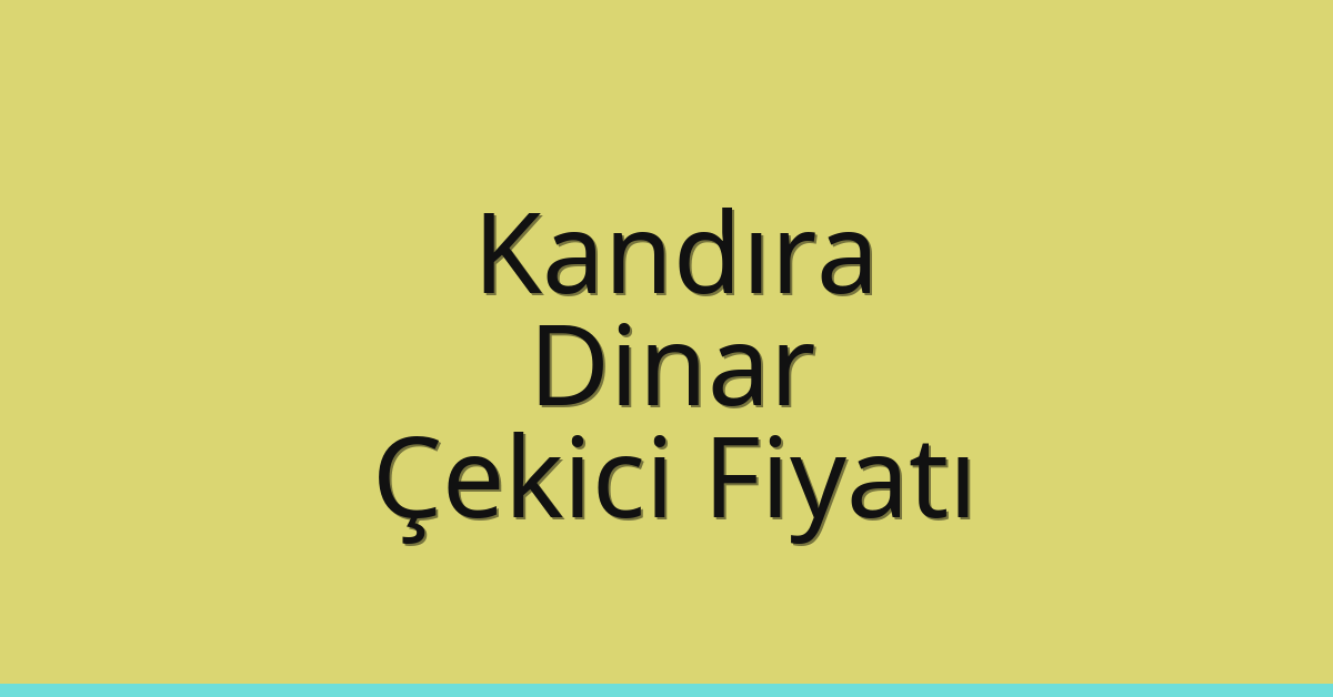 Kandıra – Dinar Çekici Fiyatı