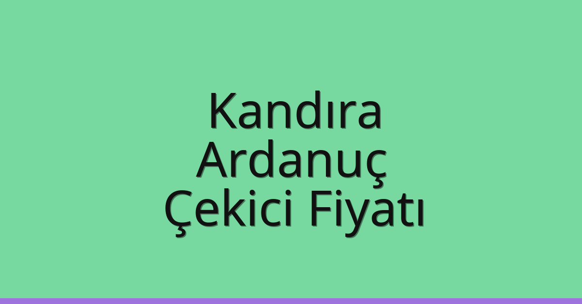 Kandıra – Ardanuç Çekici Fiyatı