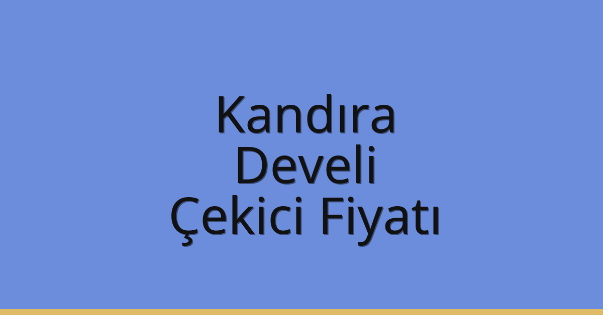 Kandıra – Develi Çekici Fiyatı