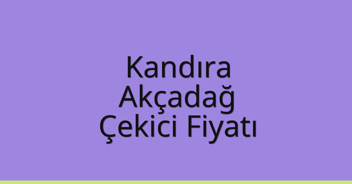 Kandıra – Akçadağ Çekici Fiyatı