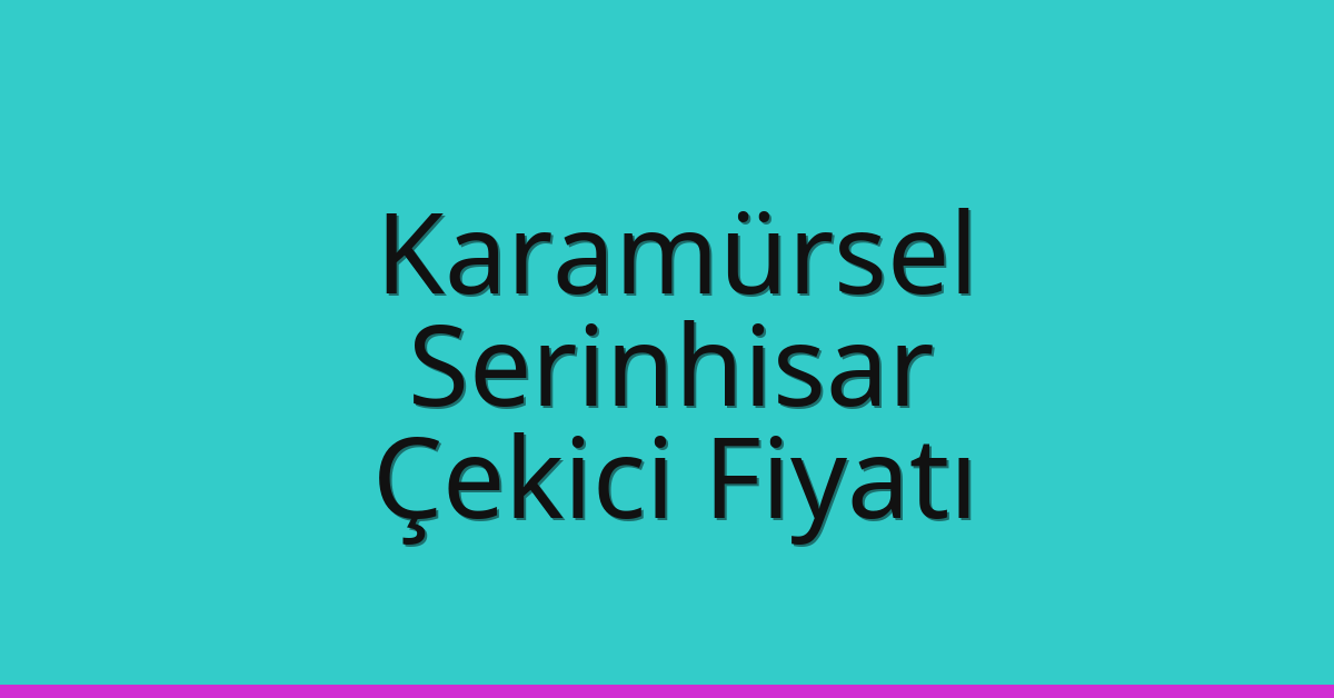 Karamürsel – Serinhisar Çekici Fiyatı