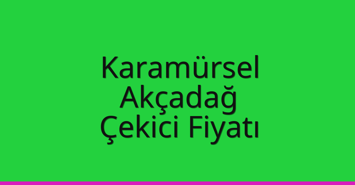Karamürsel – Akçadağ Çekici Fiyatı