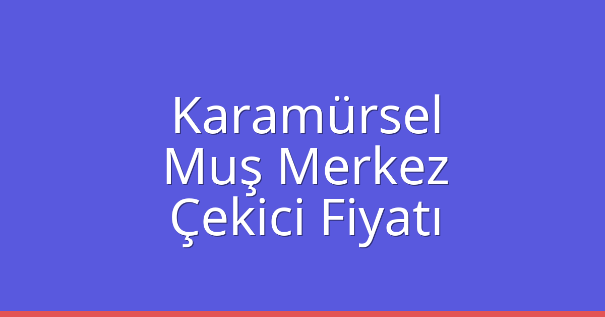 Karamürsel – Muş Merkez Çekici Fiyatı
