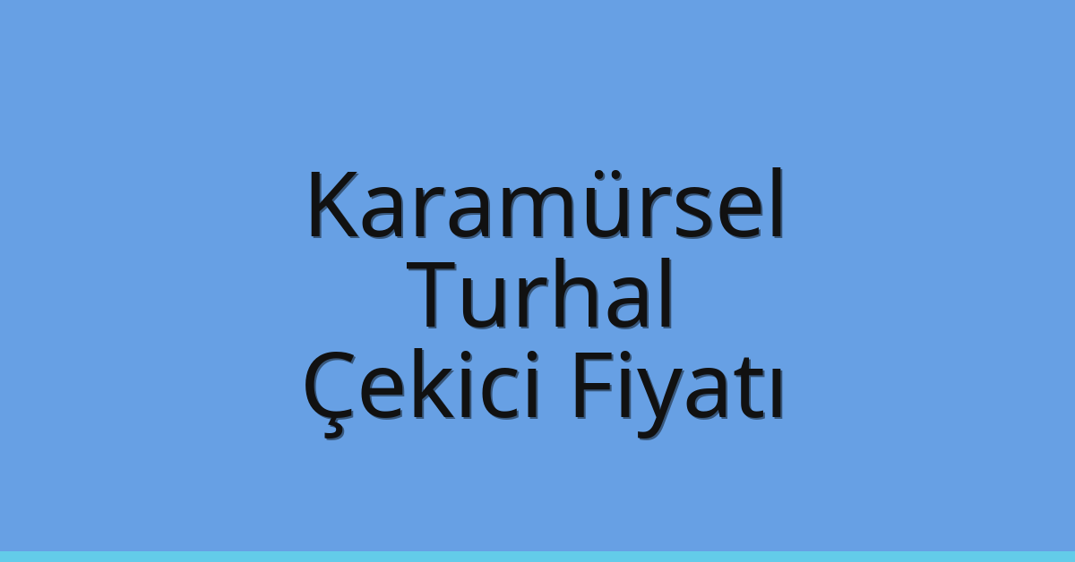 Karamürsel – Turhal Çekici Fiyatı
