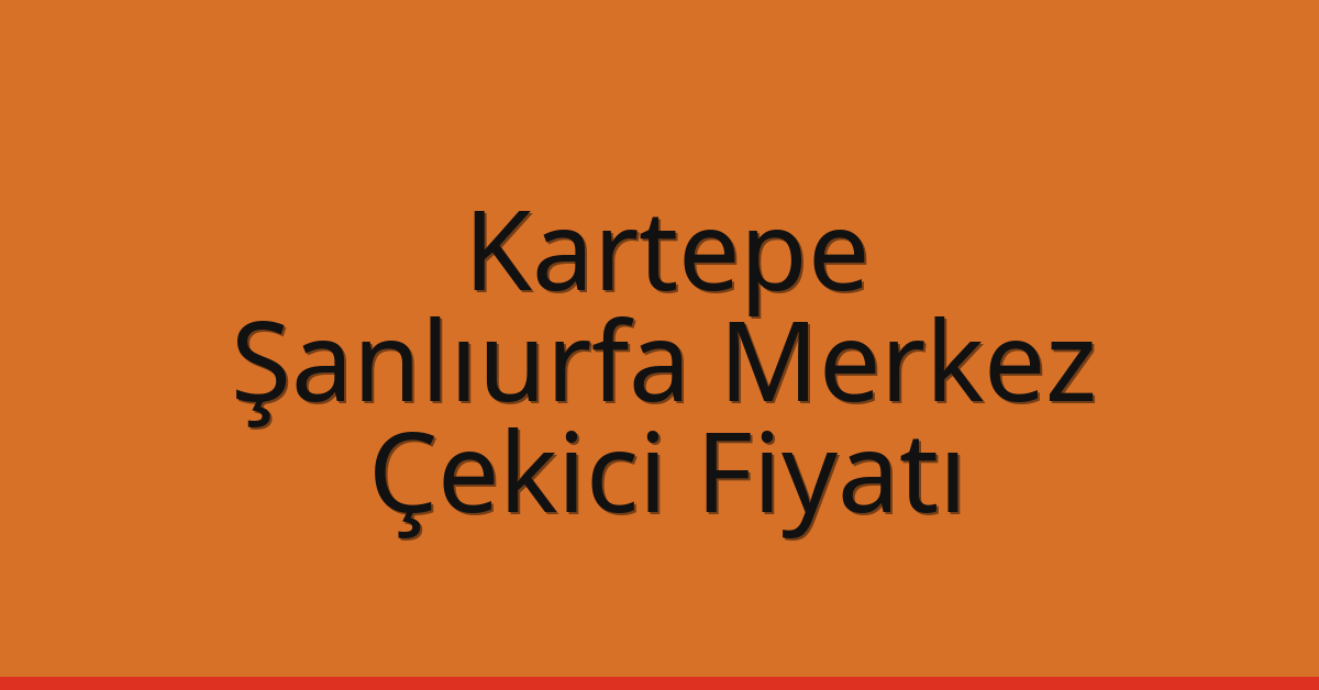 Kartepe – Şanlıurfa Merkez Çekici Fiyatı