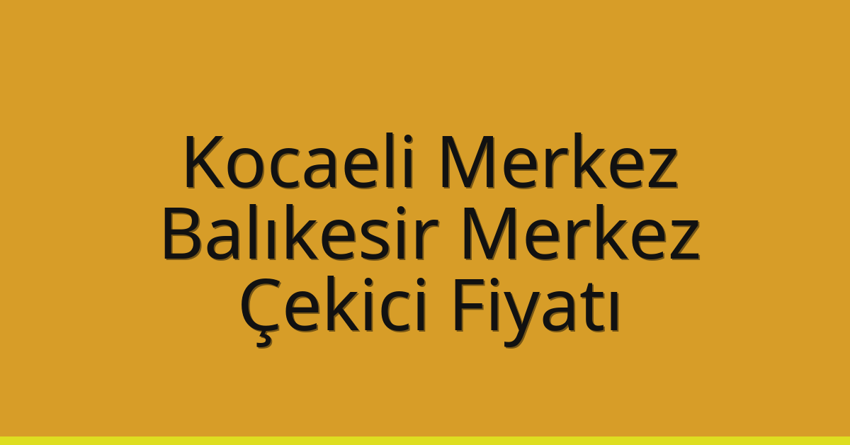 Kocaeli Merkez – Balıkesir Merkez Çekici Fiyatı