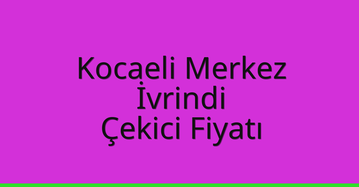 Kocaeli Merkez – İvrindi Çekici Fiyatı Kocaeli Merkez – İvrindi Çekici Fiyatı