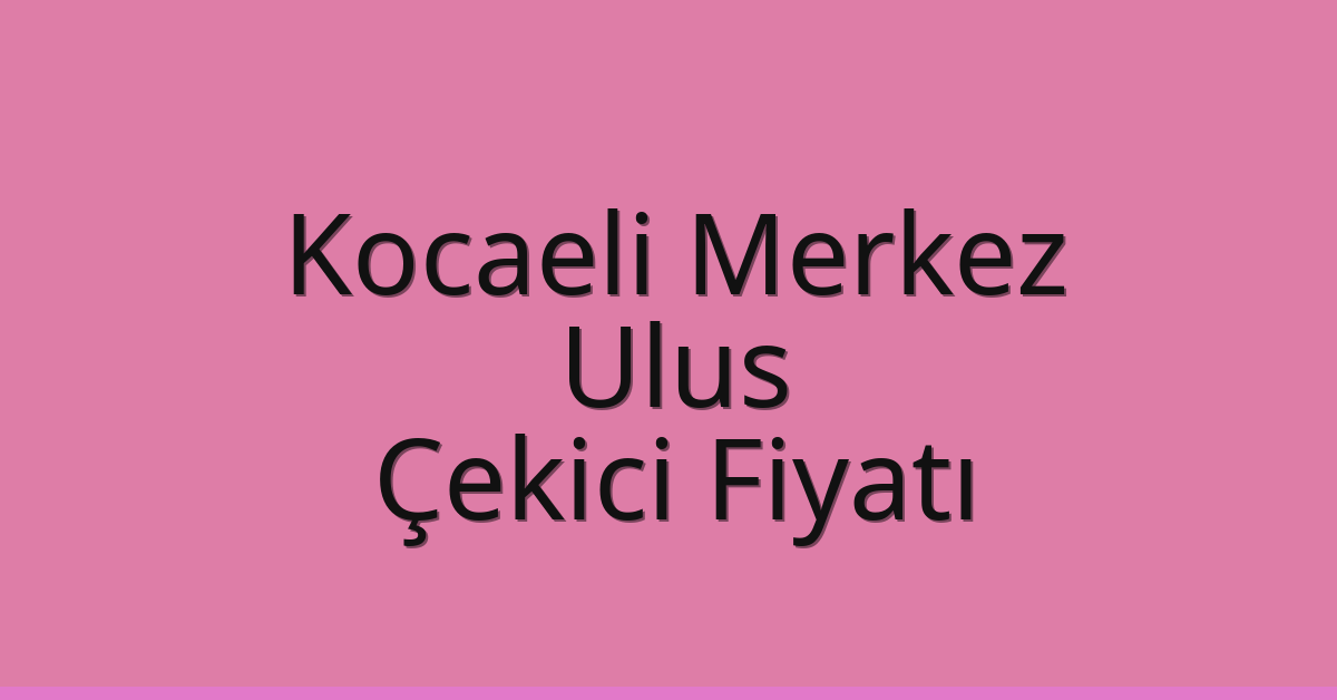 Kocaeli Merkez – Ulus Çekici Fiyatı