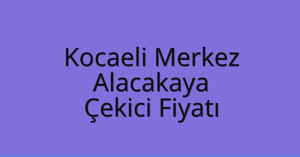 Kocaeli Merkez – Alacakaya Çekici Fiyatı Kocaeli Merkez – Alacakaya Çekici Fiyatı