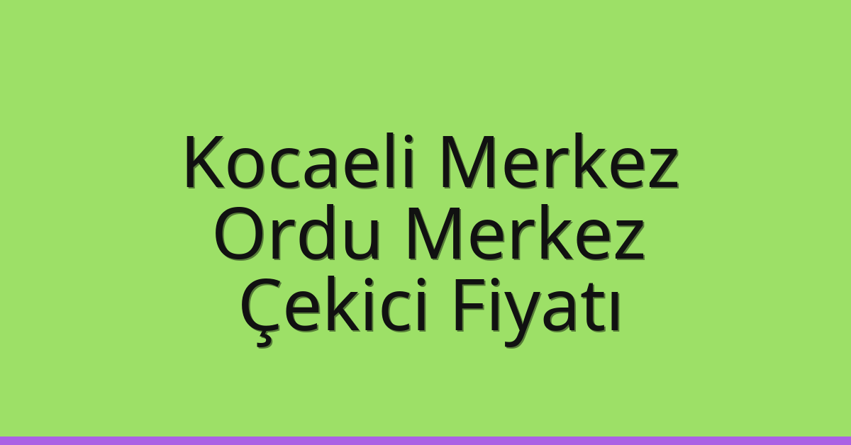 Kocaeli Merkez – Ordu Merkez Çekici Fiyatı Kocaeli Merkez – Ordu Merkez Çekici Fiyatı