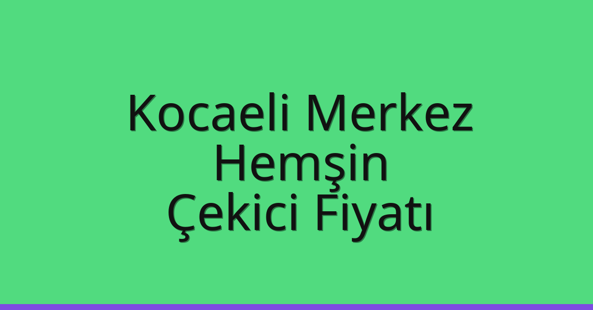 Kocaeli Merkez – Hemşin Çekici Fiyatı Kocaeli Merkez – Hemşin Çekici Fiyatı
