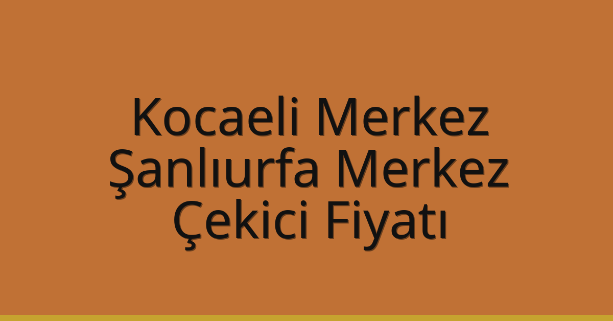 Kocaeli Merkez – Şanlıurfa Merkez Çekici Fiyatı