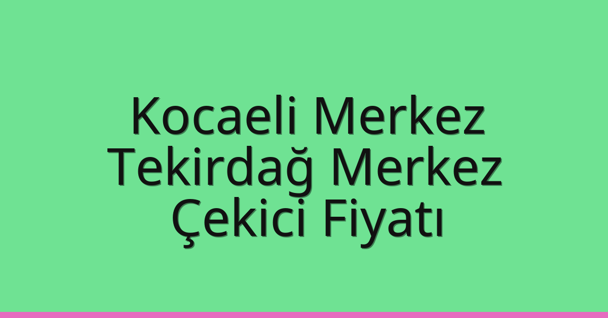 Kocaeli Merkez – Tekirdağ Merkez Çekici Fiyatı