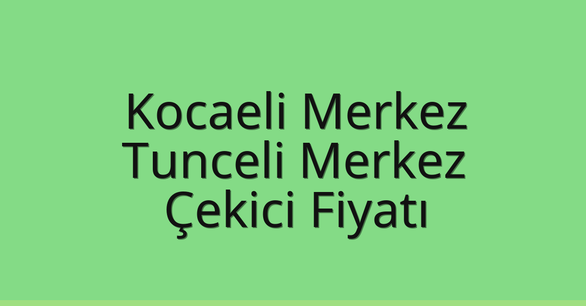 Kocaeli Merkez – Tunceli Merkez Çekici Fiyatı