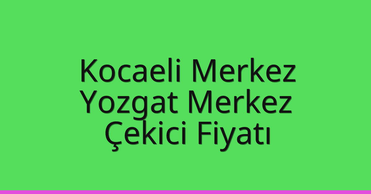 Kocaeli Merkez – Yozgat Merkez Çekici Fiyatı Kocaeli Merkez – Yozgat Merkez Çekici Fiyatı