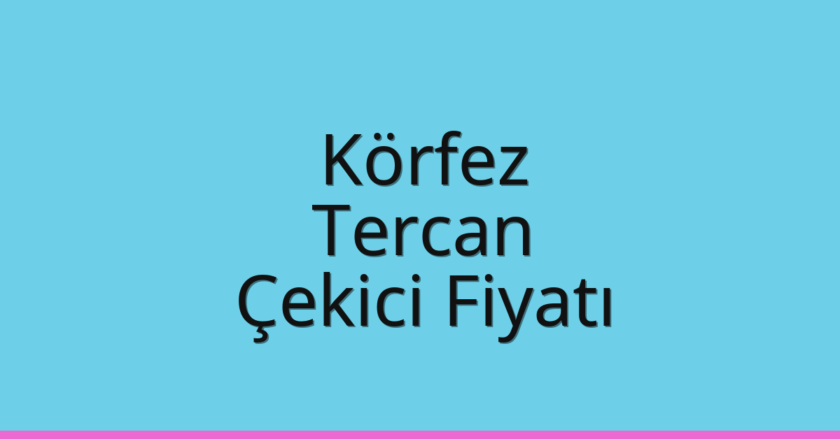 Körfez – Tercan Çekici Fiyatı