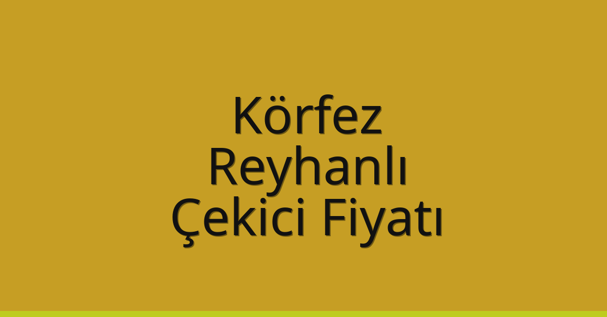 Körfez – Reyhanlı Çekici Fiyatı Körfez – Reyhanlı Çekici Fiyatı