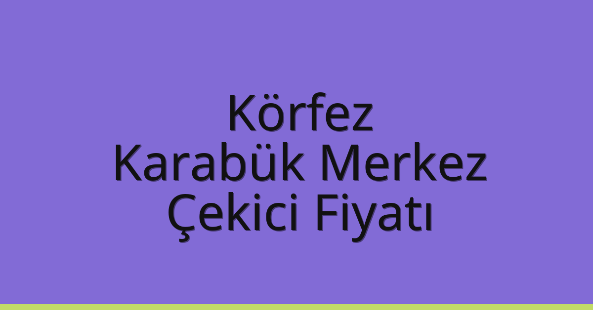 Körfez – Karabük Merkez Çekici Fiyatı
