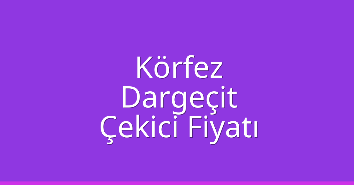 Körfez – Dargeçit Çekici Fiyatı Körfez – Dargeçit Çekici Fiyatı