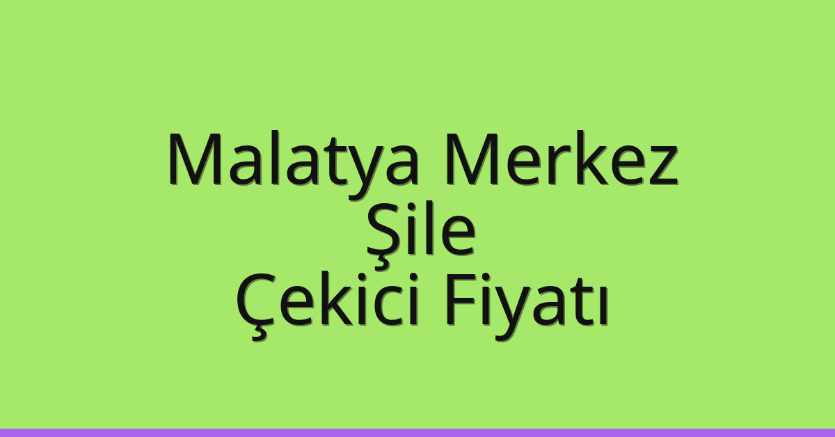 Malatya Merkez – Şile Çekici Fiyatı Malatya Merkez – Şile Çekici Fiyatı