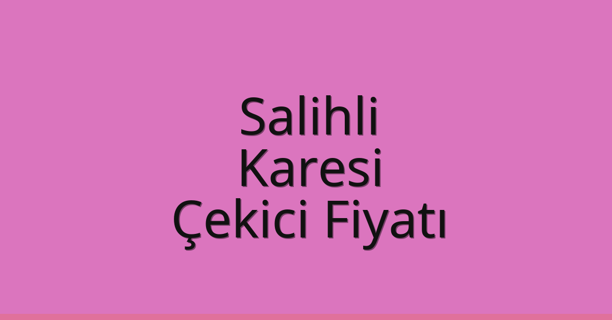 Salihli – Karesi Çekici Fiyatı