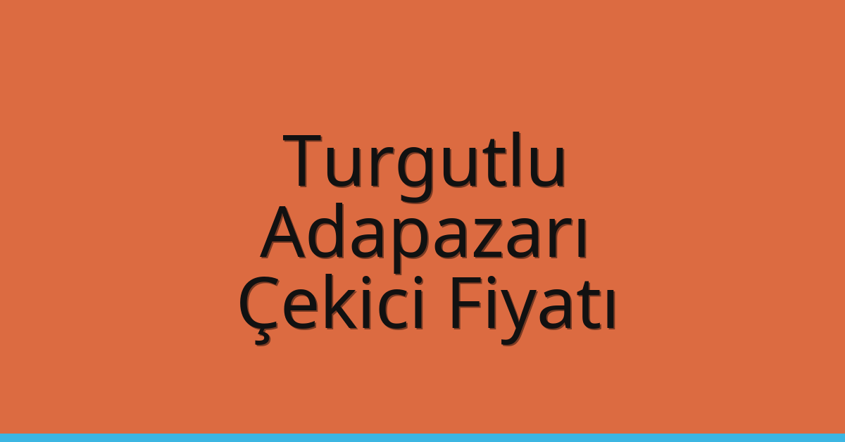 Turgutlu – Adapazarı Çekici Fiyatı
