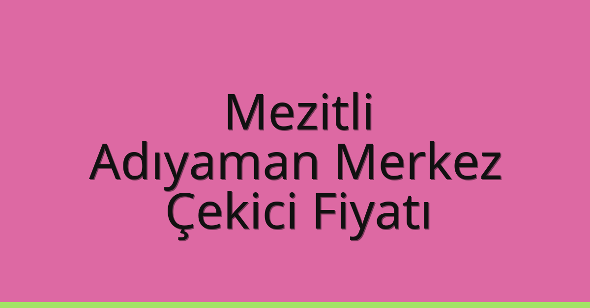 Mezitli – Adıyaman Merkez Çekici Fiyatı
