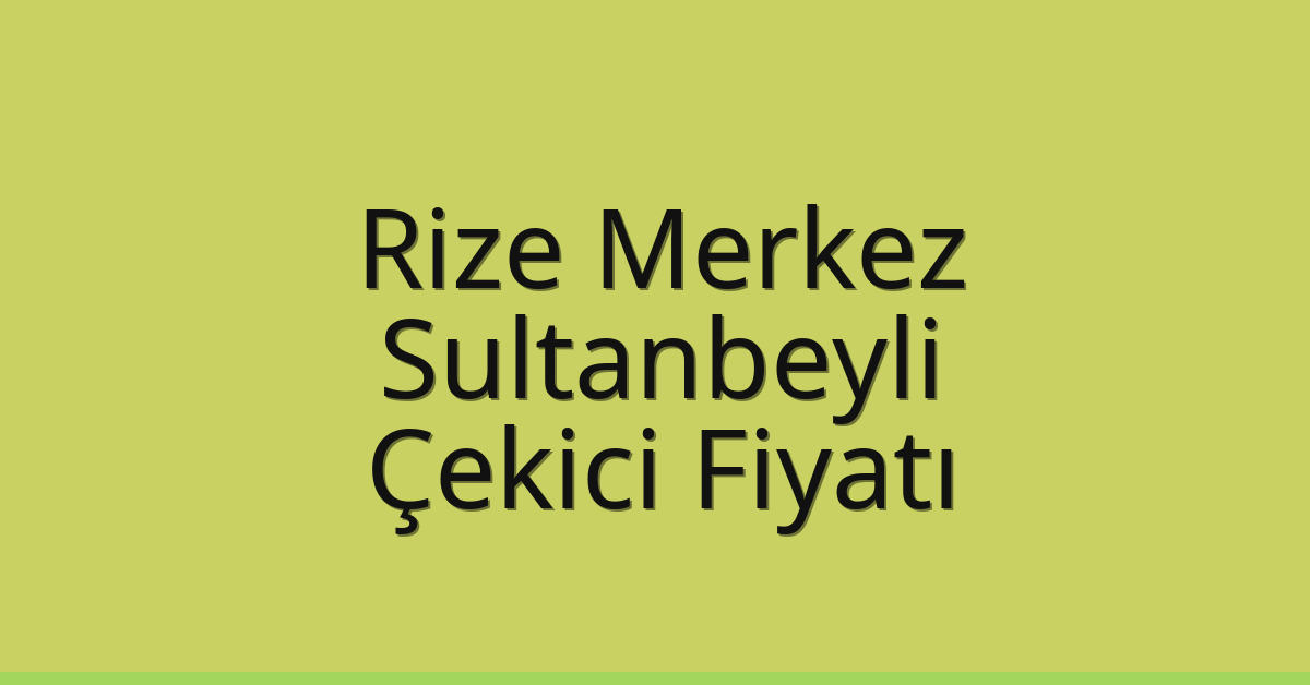 Rize Merkez – Sultanbeyli Çekici Fiyatı Rize Merkez – Sultanbeyli Çekici Fiyatı