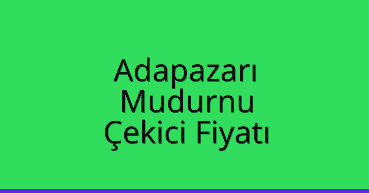 Adapazarı – Mudurnu Çekici Fiyatı