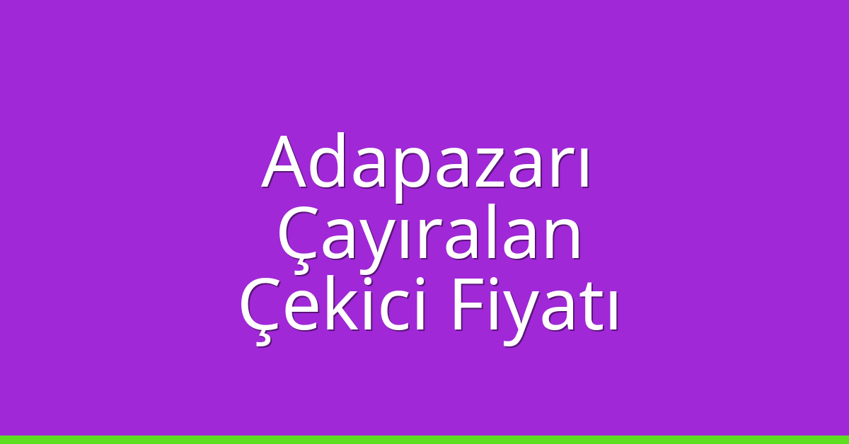 Adapazarı – Çayıralan Çekici Fiyatı