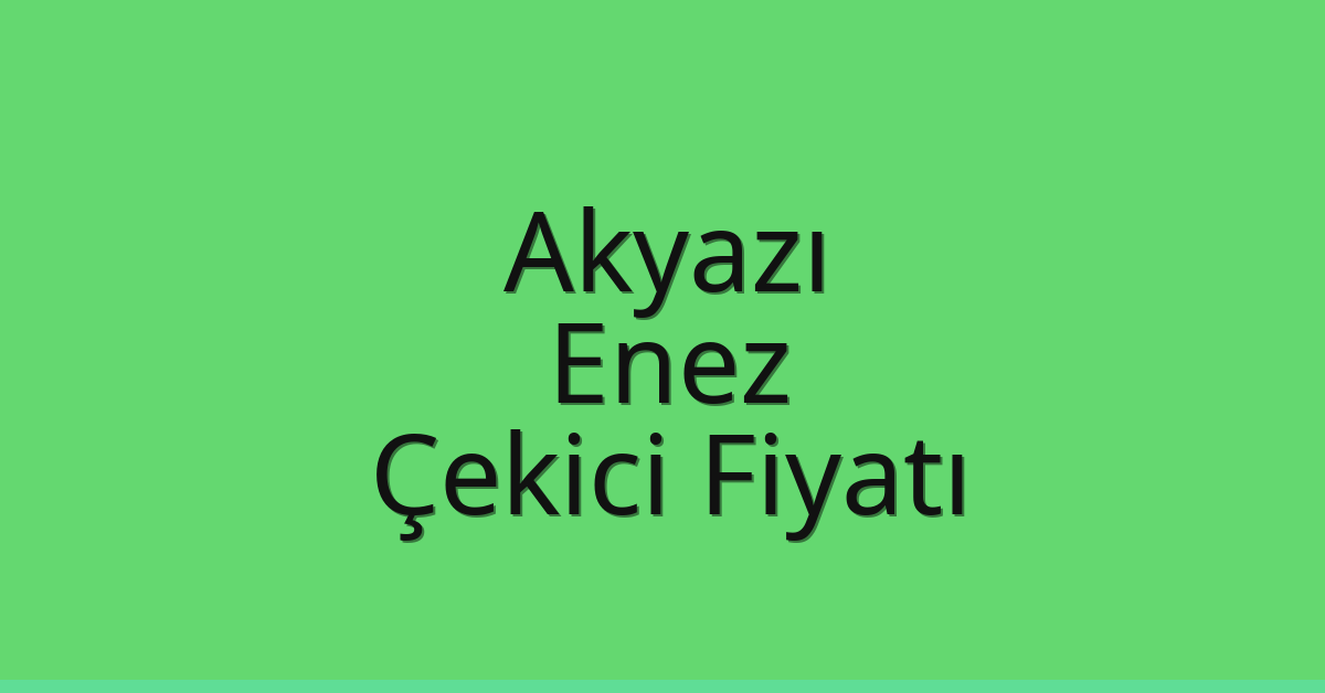 Akyazı – Enez Çekici Fiyatı Akyazı – Enez Çekici Fiyatı