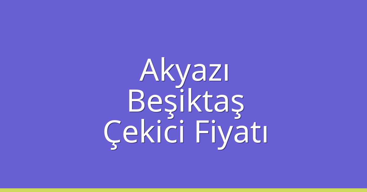 Akyazı – Beşiktaş Çekici Fiyatı
