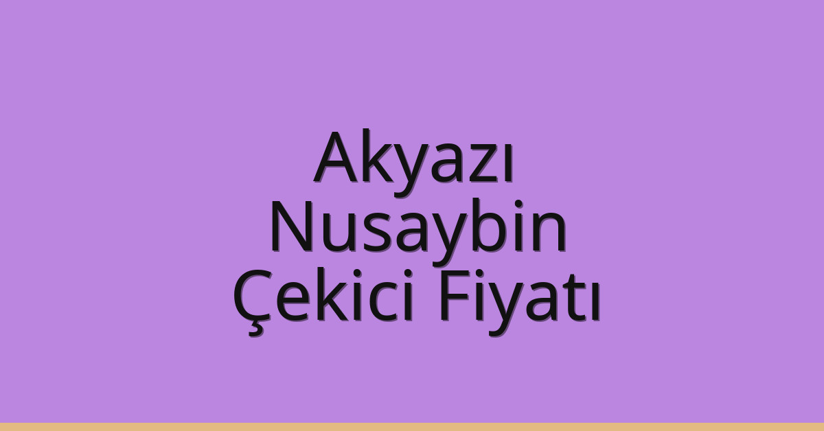 Akyazı – Nusaybin Çekici Fiyatı