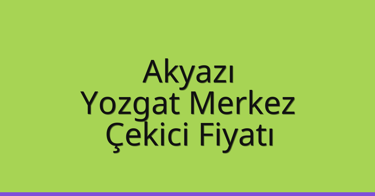 Akyazı – Yozgat Merkez Çekici Fiyatı