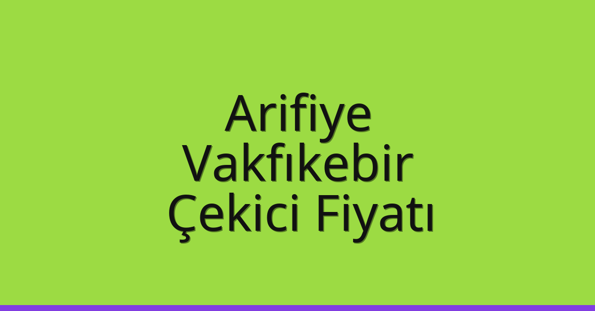 Arifiye – Vakfıkebir Çekici Fiyatı Arifiye – Vakfıkebir Çekici Fiyatı