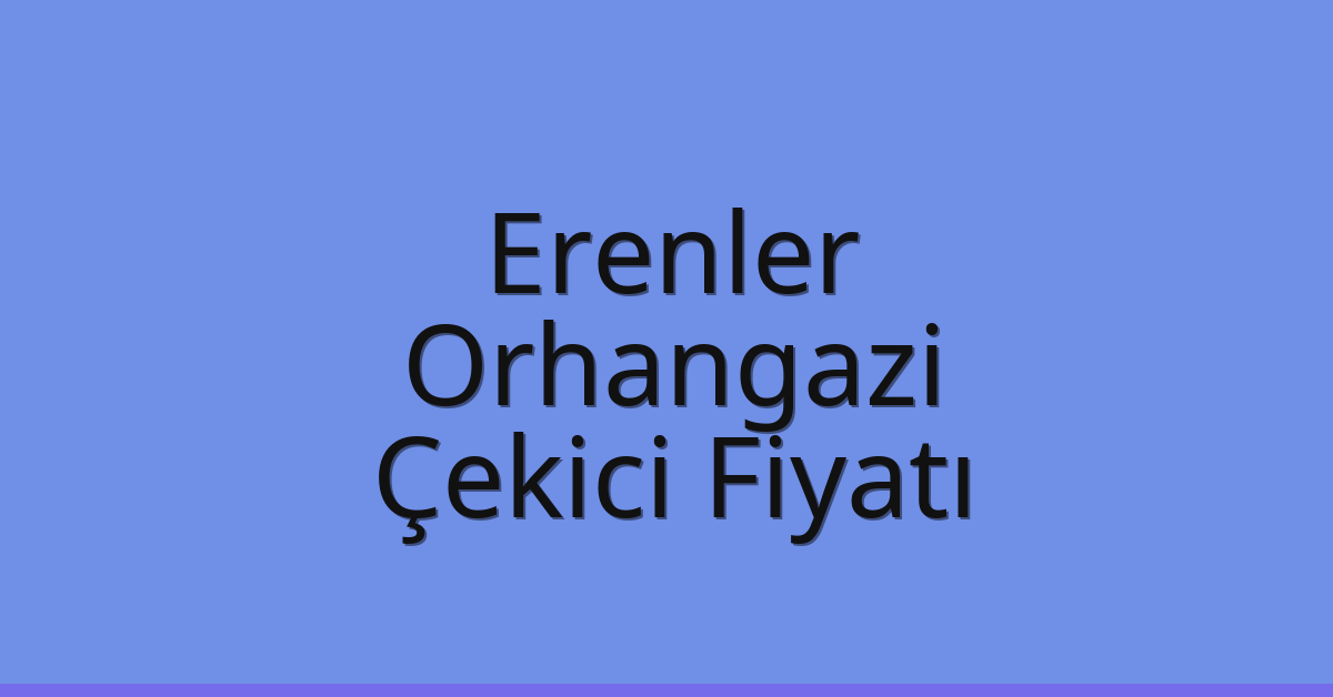 Erenler – Orhangazi Çekici Fiyatı