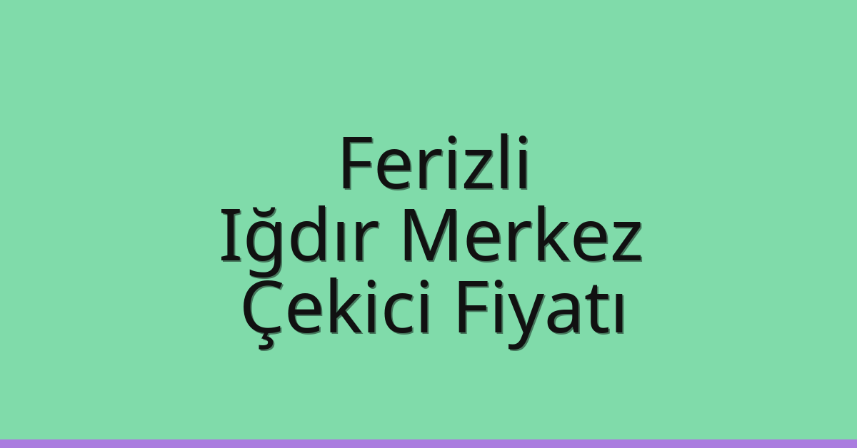 Ferizli – Iğdır Merkez Çekici Fiyatı