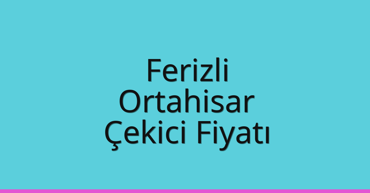 Ferizli – Ortahisar Çekici Fiyatı