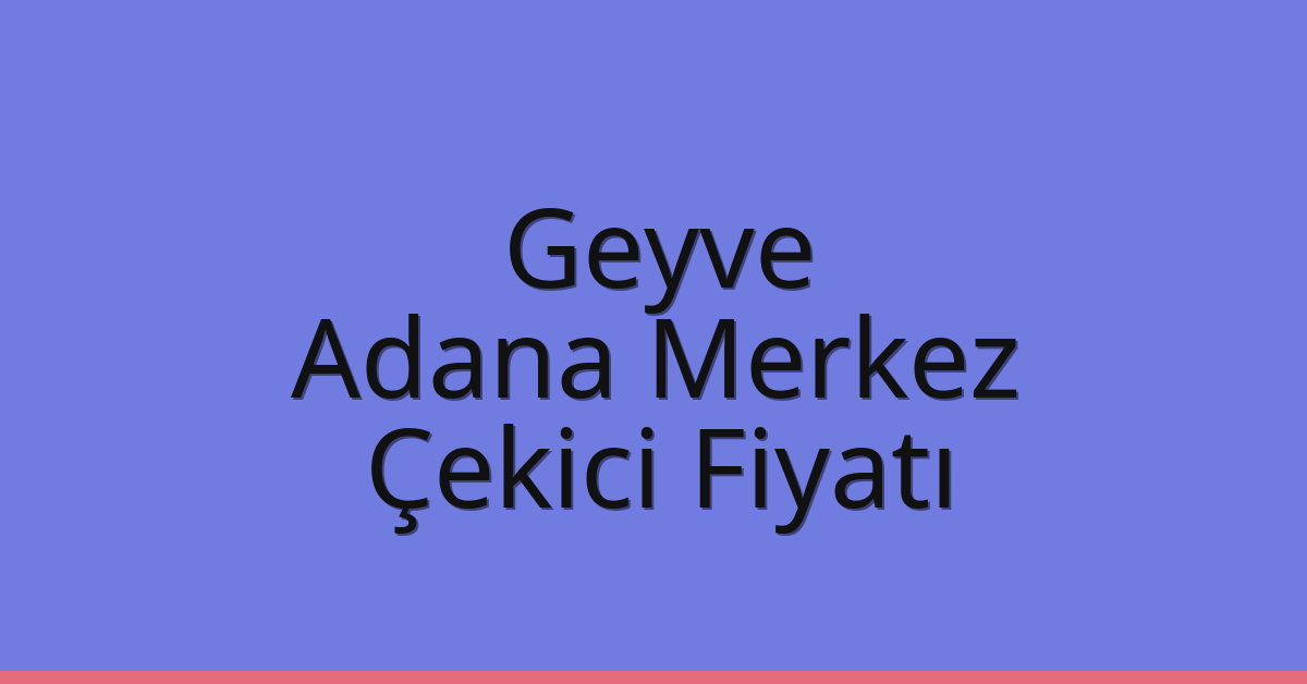 Geyve – Adana Merkez Çekici Fiyatı