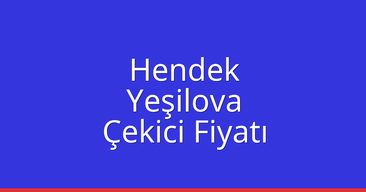 Hendek – Yeşilova Çekici Fiyatı