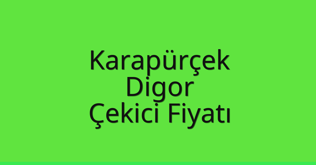 Karapürçek – Digor Çekici Fiyatı