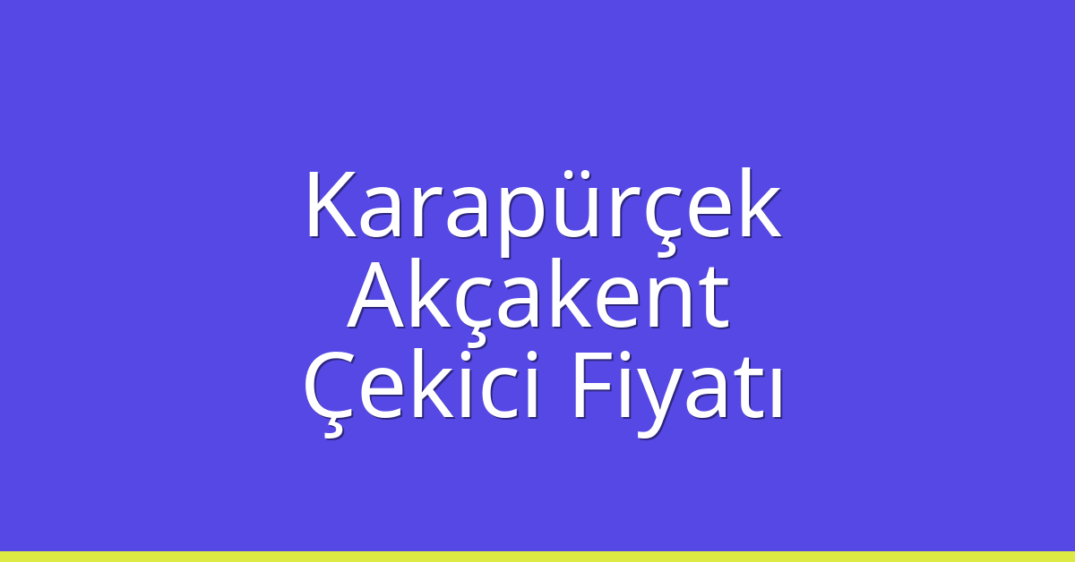 Karapürçek – Akçakent Çekici Fiyatı Karapürçek – Akçakent Çekici Fiyatı