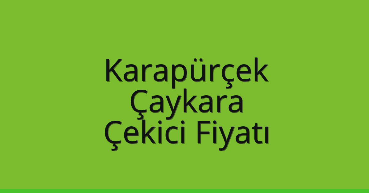 Karapürçek – Çaykara Çekici Fiyatı Karapürçek – Çaykara Çekici Fiyatı