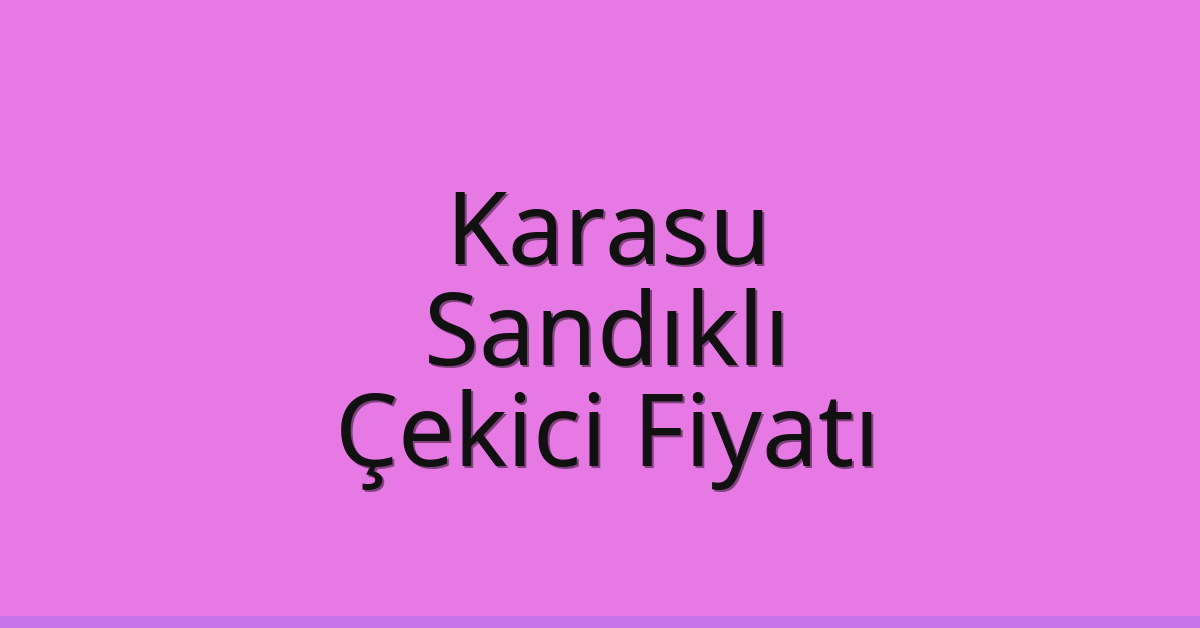Karasu – Sandıklı Çekici Fiyatı