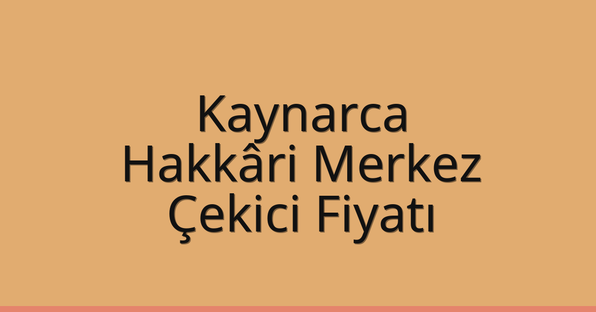 Kaynarca – Hakkâri Merkez Çekici Fiyatı