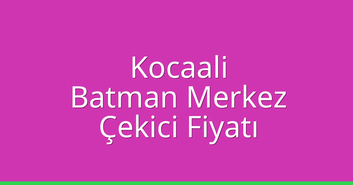 Kocaali – Batman Merkez Çekici Fiyatı Kocaali – Batman Merkez Çekici Fiyatı
